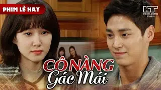 Phim Lẻ Hay - CÔ NÀNG GÁC MÁI | Ở Nhờ Nhà Giám Đốc, Nàng Biên Kịch Nghèo Bỗng Phải Lòng