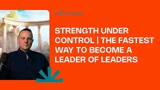 Strength Under Control | The Fastest Way to Become a Leader of Leaders