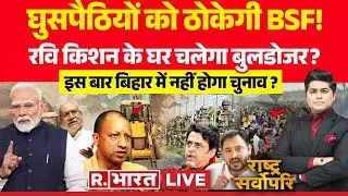 Rashtra Sarvopari:  घुसपैठियों को ठोकेगी BSF! | Bulldozer Action | Yogi | Bihar Election 2025