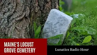 Maine's Locust Grove Cemetery | Lunatics Radio Hour