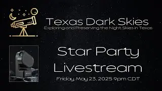 Texas Dark Skies Star Party Livestream - May 23, 2025