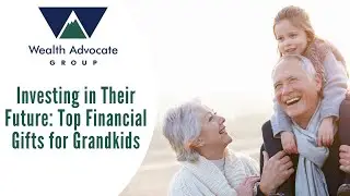Investing in Their Future: Top Financial Gifts for Grandkids -- Wealth Advocate Group
