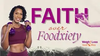 Faith Over Foodxiety in Weight Loss, God’s Way