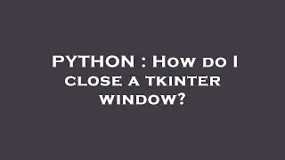 PYTHON : How do I close a tkinter window?