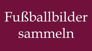 How to Pronounce ''Fu&szlig;ballbilder sammeln'' (Collect football pictures) Correctly in German