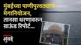 मुंबईच्या पाणीपुरवठ्याचं नियोजन काय? तानसा धरणावरुन ग्राऊंड रिपोर्ट...| Ground report from Tansa Dam