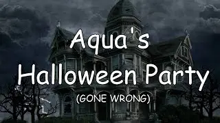 Aqua's Halloween Party (GONE WRONG)