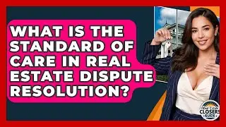 What Is The Standard Of Care In Real Estate Dispute Resolution? - Real Estate Closers Guide