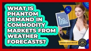 What Is Phantom Demand In Commodity Markets From Weather Forecasts? - Commodity Wealth Investor