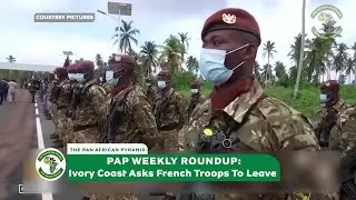 Ivory Coast Parts Ways With French Troops As Algeria, Mali Clash Over Security:PAP WEEKLY ROUNDUP