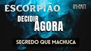🔎 ESCORPIÃO | SEGREDO QUE MACHUCA • PRECISO DECIDIR AGORA