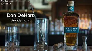 Dan DeHart on the Making (and Future) of Grander Rum - Episode 5