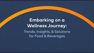Embarking on a Wellness Journey: Trends, Insights & Solutions for Food & Beverages