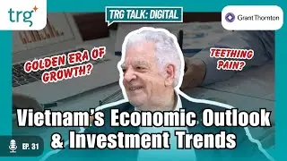 TRG Talk: Digital | Ep 31 | Vietnam&rsquo;s Economic Outlook & Investment Trends
