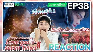 【REACTION】[EP.38 END] เจ็ดชาติภพหนึ่งปรารถนา (พากย์ไทย) Love You Seven Times [七时吉祥] | มีเรื่องแชร์