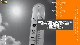 Spain Travel Warning: Extreme Heat and Fires Threaten Holiday Plans