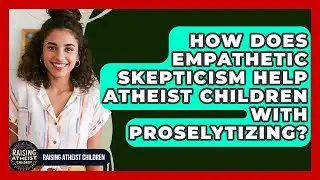 How Does Empathetic Skepticism Help Atheist Children With Proselytizing? - Raising Atheist Children