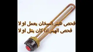 فحص هيتر السخان الماء (الكيزر) مع معرفت الهيتر ينتل او لا