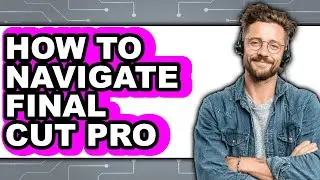 How to Navigate Final Cut Pro - Step by Step