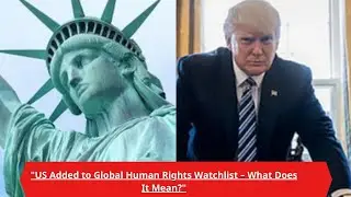 United States Added to Global Human Rights Watchlist Amid Concerns Over Civil Liberties