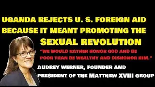 UGANDA REJECTS U. S. FOREIGN AID BECAUSE IT MEANT PROMOTING THE SEXUAL REVOLUTION - AUDREY WERNER