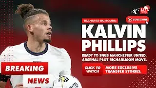 [Transfer Rumours] Kalvin Phillips Ready To Snub Manchester United, Arsenal Plots Richarlison Move