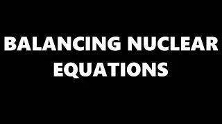 HOW TO BALANCE NUCLEAR EQUATIONS