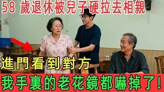 58 歲退休被兒子硬拉去相親，進門看到對方，我手裏的老花鏡都嚇掉了！