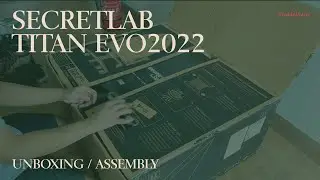 SECRETLAB TITAN EVO 2022 - UNBOXING & ASSEMBLY