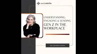 Understanding, Engaging & Leading Gen Z in the Workplace - Dr. Deanna Mason