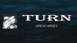 I Break Horses - Turn (Lyrics)