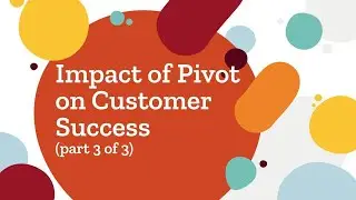 Part 3 of 3: Impact of Pivot on Customer Success (Metrics and Dashboards)