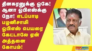 தினகரனுக்கு ஓகே! ஆனா ஓபிஎஸ்க்கு நோ! எடப்பாடி பழனிசாமி ஓபிஎஸ்பெயரை கேட்டாலே ஏன் அத்தனை கோபம்!