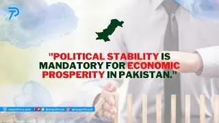 Political Stability is Mandatory for Economic Prosperity in Pakistan | The Politicoz