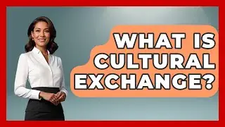 What Is Cultural Exchange? - The Ethical Compass