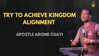 TRY TO ACHIEVE KINGDOM ALIGNMENT  -  APOSTLE AROME OSAYI