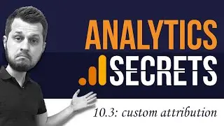 10.3 - Building a Custom Attribution Model