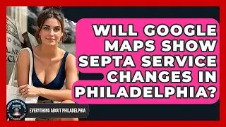 Will Google Maps Show SEPTA Service Changes in Philadelphia? - Everything About Philadelphia