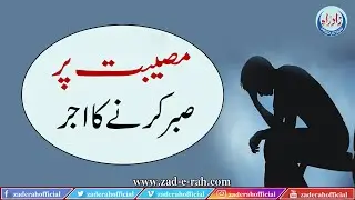 Museebat Par Sabr Karne Ka Ajr | مصیبت پر صبر کرنے کا اجر | Zad-e-Rah Official | 2021