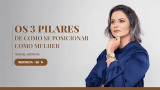 Os 3 pilares de como se posicionar como mulher | Por Raquel Andrade