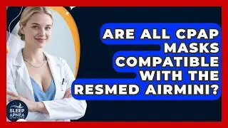 Are All CPAP Masks Compatible With The ResMed AirMini? - Sleep Apnea Support Network