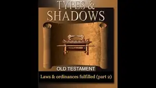 Bible Study: Types & Shadows of the Old Testament Laws & Ordinances fulfilled (Part 2)