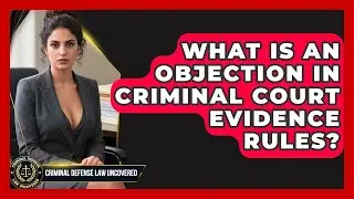 What Is An Objection In Criminal Court Evidence Rules? - Criminal Defense Law Uncovered