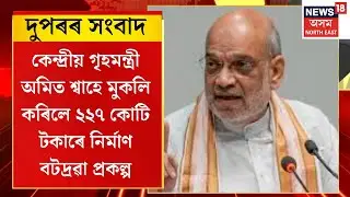 MID Day News | কেন্দ্ৰীয় গৃহমন্ত্ৰী Amit Shahয়ে  মুকলি কৰিব ২২৭ কোটি টকাৰে নিৰ্মাণ বটদ্ৰৱা প্ৰকল্প।