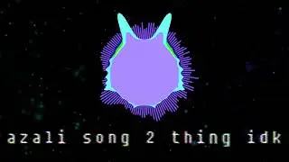 #azalievent song 2 (somewhat)