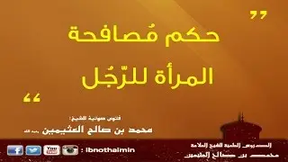 حكم مصافحة المرأة للرجل - الشيخ ابن عثيمين