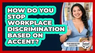 How Do You Stop Workplace Discrimination Based On Accent? - Asian Immigration Success Pro