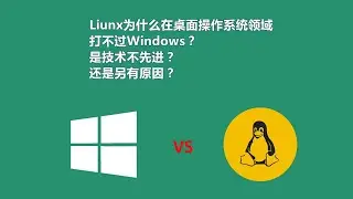 Linux为什么在桌面操作系统领域被Windows碾压？是它的技术不如Windows先进吗？