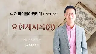 [수요 바이블아카데미 2학기 27강] 55. 요한계시록(8) 주제 IIㅣ조동천목사ㅣ2025년 12월 17일 저녁 7:25 예수뿐인교회ㅣ