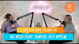 S10 E36 Love Island UK: We Need Flirt, Banter, Sex Appeal - A Love Island Recap Podcast Review